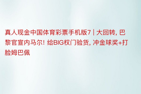 真人现金中国体育彩票手机版7 | 大回转, 巴黎官宣内马尔! 给BIG权门验货, 冲金球奖+打脸姆巴佩