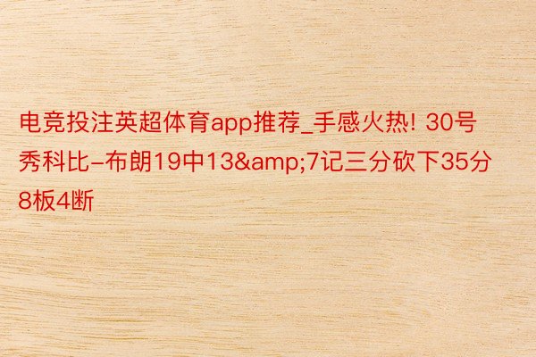电竞投注英超体育app推荐_手感火热! 30号秀科比-布朗19中13&7记三分砍下35分8板4断