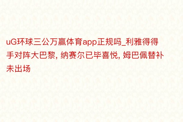 uG环球三公万赢体育app正规吗_利雅得得手对阵大巴黎, 纳赛尔已毕喜悦, 姆巴佩替补未出场