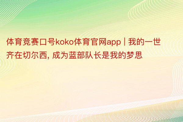 体育竞赛口号koko体育官网app | 我的一世齐在切尔西, 成为蓝部队长是我的梦思
