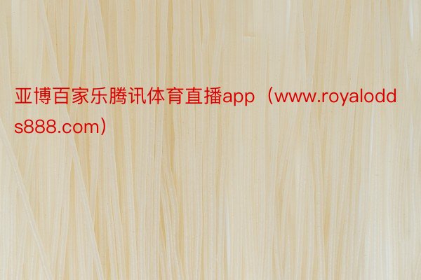 亚博百家乐腾讯体育直播app（www.royalodds888.com）