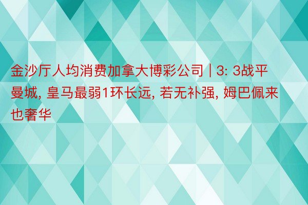 金沙厅人均消费加拿大博彩公司 | 3: 3战平曼城, 皇马最弱1环长远, 若无补强, 姆巴佩来也奢华