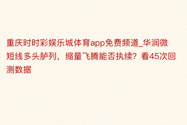 重庆时时彩娱乐城体育app免费频道_华润微短线多头胪列,缩量飞腾能否执续?看45次回测数据