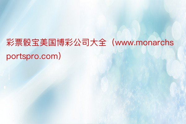 彩票骰宝美国博彩公司大全（www.monarchsportspro.com）