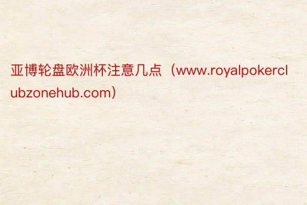 亚博轮盘欧洲杯注意几点（www.royalpokerclubzonehub.com）