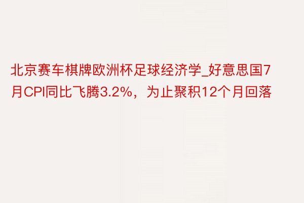 北京赛车棋牌欧洲杯足球经济学_好意思国7月CPI同比飞腾3.2%，为止聚积12个月回落