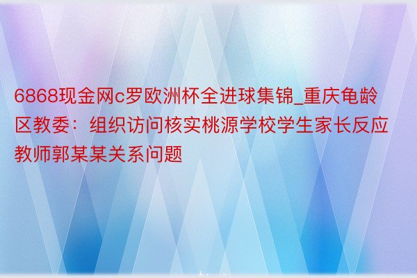 6868现金网c罗欧洲杯全进球集锦_重庆龟龄区教委：组织访问核实桃源学校学生家长反应教师郭某某关系问题