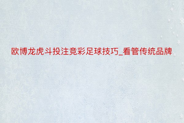 欧博龙虎斗投注竞彩足球技巧_看管传统品牌