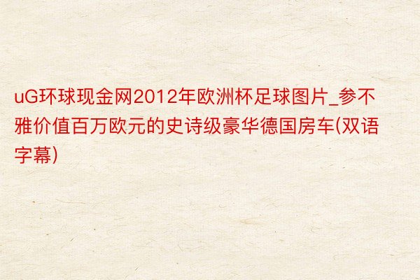 uG环球现金网2012年欧洲杯足球图片_参不雅价值百万欧元的史诗级豪华德国房车(双语字幕)