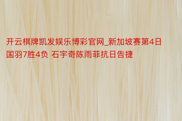 开云棋牌凯发娱乐博彩官网_新加坡赛第4日国羽7胜4负 石宇奇陈雨菲抗日告捷