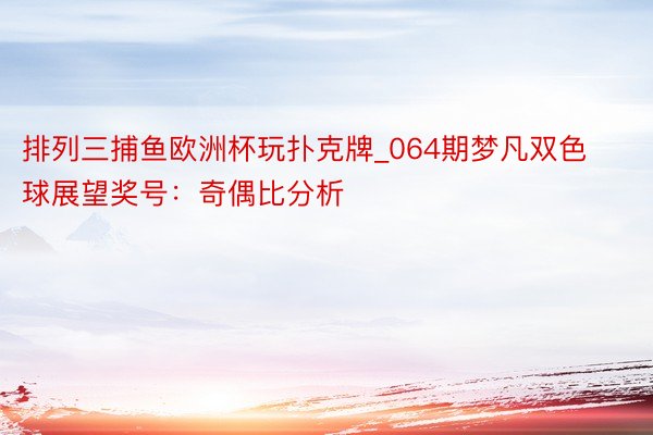排列三捕鱼欧洲杯玩扑克牌_064期梦凡双色球展望奖号：奇偶比分析