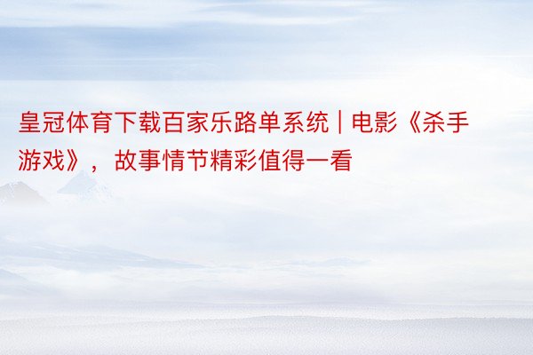 皇冠体育下载百家乐路单系统 | 电影《杀手游戏》，故事情节精彩值得一看