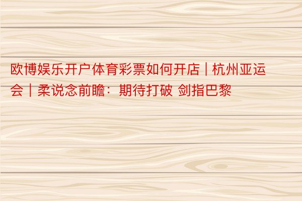 欧博娱乐开户体育彩票如何开店 | 杭州亚运会｜柔说念前瞻：期待打破 剑指巴黎