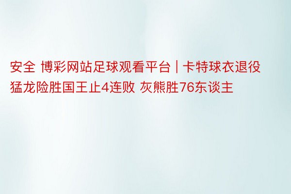 安全 博彩网站足球观看平台 | 卡特球衣退役猛龙险胜国王止4连败 灰熊胜76东谈主